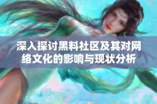 深入探讨黑料社区及其对网络文化的影响与现状分析