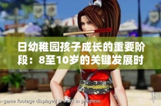 日幼稚园孩子成长的重要阶段：8至10岁的关键发展时刻