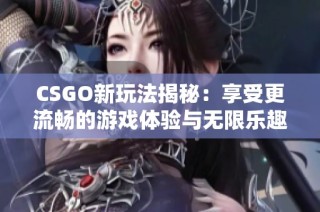CSGO新玩法揭秘：享受更流畅的游戏体验与无限乐趣