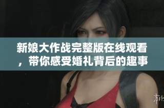 新娘大作战完整版在线观看，带你感受婚礼背后的趣事与挑战