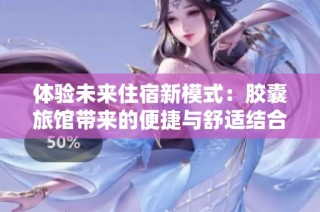 体验未来住宿新模式：胶囊旅馆带来的便捷与舒适结合