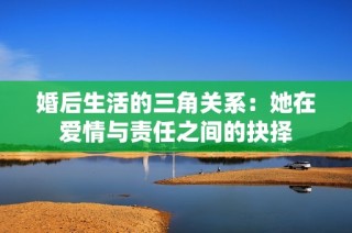 婚后生活的三角关系：她在爱情与责任之间的抉择