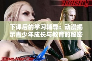 下课后的学习辅导：动漫揭示青少年成长与教育的秘密