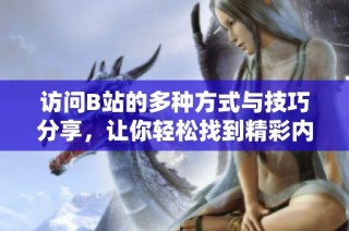 访问B站的多种方式与技巧分享，让你轻松找到精彩内容