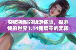 突破极限的畅游体验，探索我的世界1.14新篇章的无限冒险