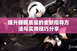 提升睡眠质量的全新指导方法与实用技巧分享