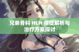 兄弟骨科 HLH 病症解析与治疗方案探讨