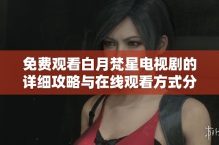 免费观看白月梵星电视剧的详细攻略与在线观看方式分享