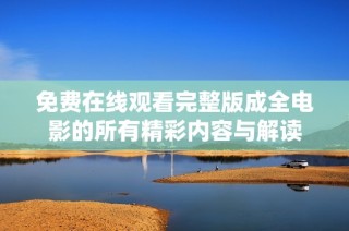 免费在线观看完整版成全电影的所有精彩内容与解读