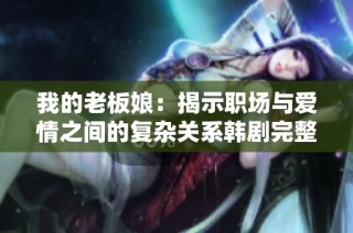 我的老板娘：揭示职场与爱情之间的复杂关系韩剧完整版