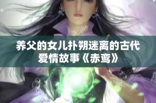 养父的女儿扑朔迷离的古代爱情故事《赤鸾》