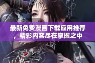 最新免费漫画下载应用推荐，精彩内容尽在掌握之中