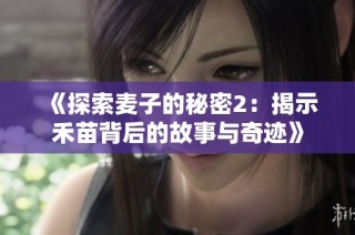《探索麦子的秘密2：揭示禾苗背后的故事与奇迹》
