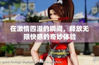 在激情四溢的瞬间，释放无限快感的奇妙体验
