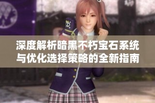 深度解析暗黑不朽宝石系统与优化选择策略的全新指南