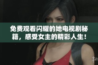 免费观看闪耀的她电视剧秘籍，感受女主的精彩人生！