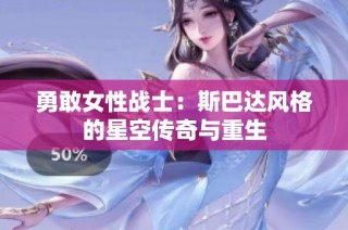 勇敢女性战士：斯巴达风格的星空传奇与重生