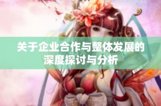 关于企业合作与整体发展的深度探讨与分析