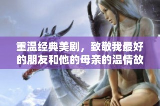重温经典美剧，致敬我最好的朋友和他的母亲的温情故事