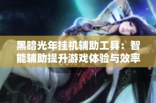 黑暗光年挂机辅助工具：智能辅助提升游戏体验与效率利器