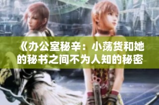 《办公室秘辛：小荡货和她的秘书之间不为人知的秘密》
