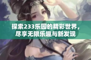 探索233乐园的精彩世界，尽享无限乐趣与新发现