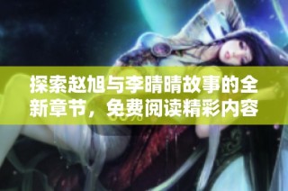 探索赵旭与李晴晴故事的全新章节，免费阅读精彩内容