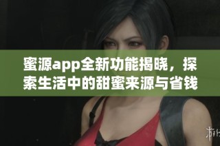蜜源app全新功能揭晓，探索生活中的甜蜜来源与省钱攻略
