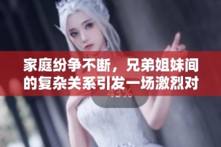 家庭纷争不断，兄弟姐妹间的复杂关系引发一场激烈对抗