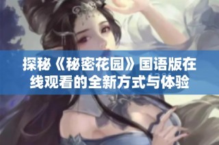 探秘《秘密花园》国语版在线观看的全新方式与体验