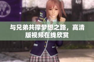 与兄弟共撑梦想之路，高清版视频在线欣赏
