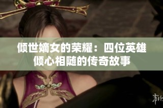 倾世嫡女的荣耀：四位英雄倾心相随的传奇故事