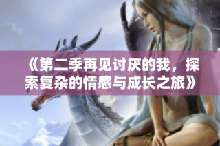 《第二季再见讨厌的我，探索复杂的情感与成长之旅》