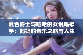 融合爵士与嘻哈的女说唱歌手：妈妈的音乐之路与人生故事