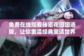 免费在线观看秘密花园国语版，让你重温经典童话世界