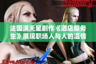 法国满天星剧作《酒店服务生》展现职场人与人的温情故事