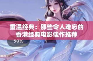 重温经典：那些令人难忘的香港经典电影佳作推荐
