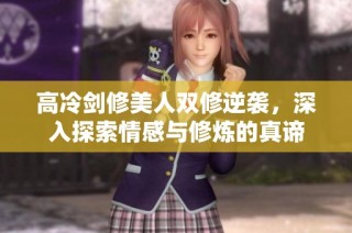 高冷剑修美人双修逆袭，深入探索情感与修炼的真谛