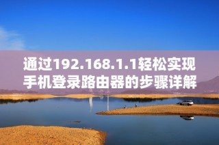通过192.168.1.1轻松实现手机登录路由器的步骤详解