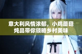 意大利风情浓郁，小鸡蘑菇炖品带你领略乡村美味