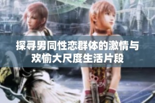 探寻男同性恋群体的激情与欢愉大尺度生活片段