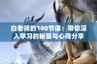 白老师的180节课：带你深入学习的秘笈与心得分享