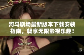 河马剧场最新版本下载安装指南，畅享无限影视乐趣！