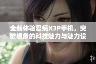 全新体验爱疯X3P手机，突破想象的科技魅力与魅力设计