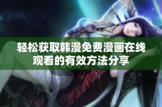 轻松获取韩漫免费漫画在线观看的有效方法分享