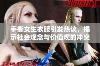 手撕女生衣服引发热议，揭示社会观念与价值观的冲突