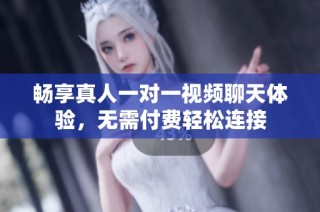 畅享真人一对一视频聊天体验，无需付费轻松连接