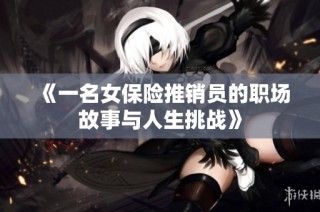 《一名女保险推销员的职场故事与人生挑战》
