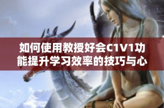 如何使用教授好会C1V1功能提升学习效率的技巧与心得