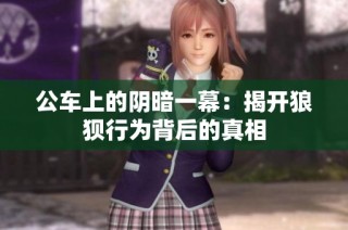 公车上的阴暗一幕：揭开狼狈行为背后的真相